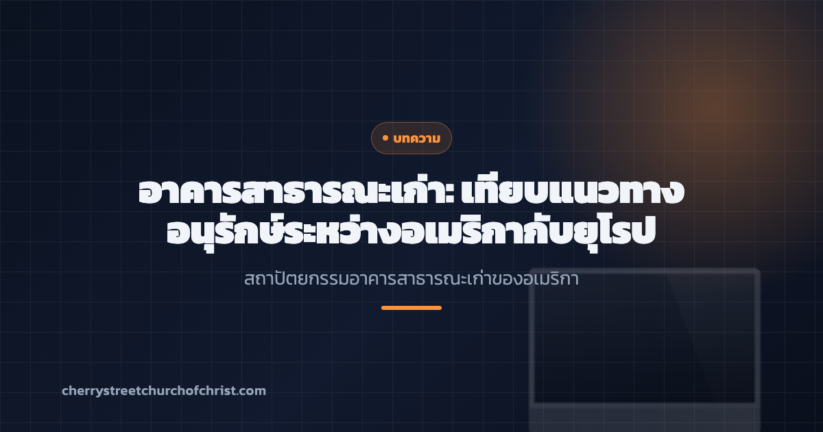 อาคารสาธารณะเก่า: เทียบแนวทางอนุรักษ์ระหว่างอเมริกากับยุโรป